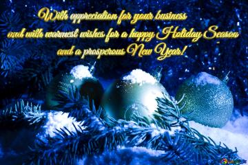 With appreciation for your business and with warmest wishes for a happy Holiday Season and a prosperous New Year! Electronic Christmas card for free