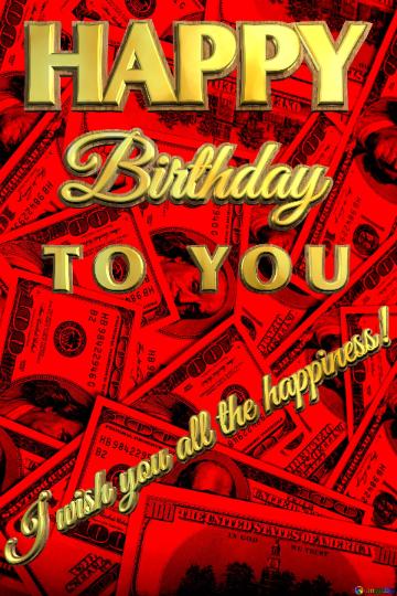 HAPPY Birthday T O   Y O U I wish you all the happiness!  Dollars red background