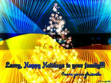 Larry, Happy Holidays to your family!!! From your friends