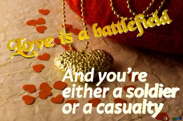 Love is a battlefield And you’re  either a soldier  or a casualty  Souvenir for your favorite