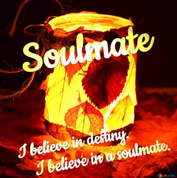My Love! Soulmate I believe in destiny.      I believe in a soulmate.  Light candlestick out of the jar and fallen leaves children hack