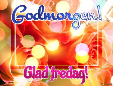 Godmorgen! Glad fredag! 