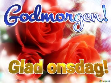 Godmorgen! Glad Onsdag!  Love`s Radiance: Roses Blossom In Greetings Symphony