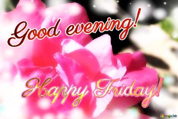 Good Evening! Happy Friday!  Blooms Of Affection: Love Wishes In Background Harmony