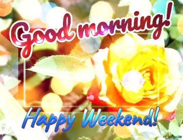 Good Morning! Happy Weekend!  Blooms Of Affection: Love`s Wishes In Background