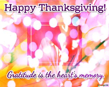Gratitude is the heart`s memory. Happy Thanksgiving! 