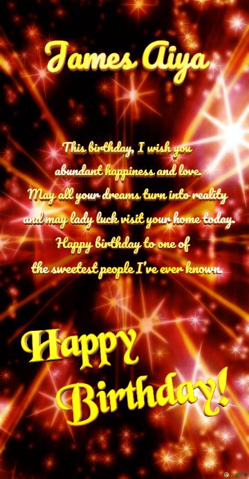 Happy   Birthday! James Aiya  This birthday, I wish you    abundant happiness and love.