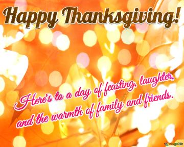 Here`s To A Day Of Feasting, Laughter,  And The Warmth Of Family And Friends.  Happy Thanksgiving!  ...