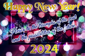 Here`s To The Triumphs Of The Past    And The Possibilities Of The Future. Happy New Year! 2024 ...
