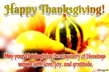 May your Thanksgiving be a tapestry of blessings. Happy Thanksgiving!
