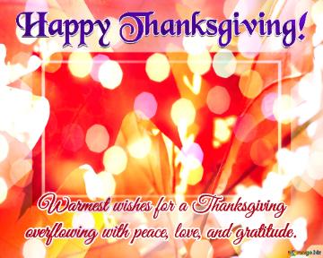 Warmest wishes for a Thanksgiving  overflowing with peace, love, and gratitude.