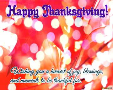 Wishing you a harvest of joy, blessings,  and moments to be thankful for.