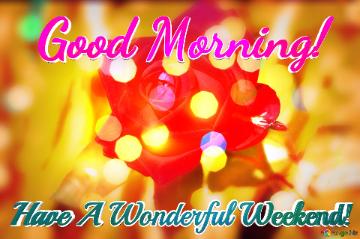 Good Morning! Have A Wonderful Weekend!