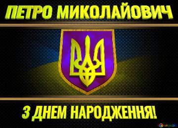   ПЕТРО МИКОЛАЙОВИЧ З ДНЕМ НАРОДЖЕННЯ! 