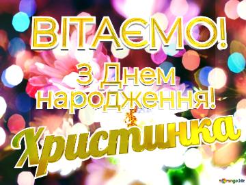 ВІТАЄМО! Христинка      З Днем  народження!  Гарний фон...