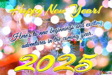 Here`s To New Beginnings And Exciting       Adventures In The Coming Year. Happy New Year! 2025 ...