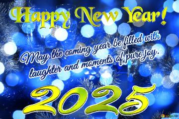 May the coming year be filled with    laughter and moments of pure joy. Happy New Year! 2025 