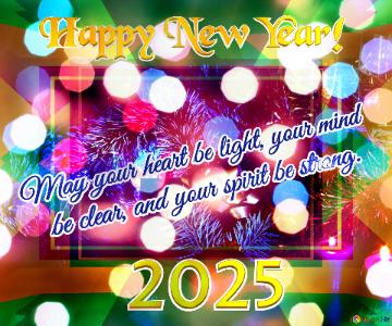 May your heart be light, your mind     be clear, and your spirit be strong. Happy New Year! 2025 