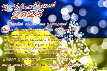 З Новим Роком! 2025 Шановні колеги та партнери! Широ вітаю Вас з новим 2025 роком! Ми впевнено долаємо всі випробування  та продовжуємо наближати Перемогу! Підтримуємо своїх рідних і близьких,  і, звичайно, наших Захисників і Захисниць – наших Янголів-охоронців, які творять дива щоденно. Бажаю у 2025 році міцного здоров`я, сили, незламності та мирного неба!  новорічне