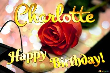 The picture is a beautiful and romantic Happy Birthday card with a background that exudes love and warmth. The card features a deep red rose, which is the focal point of the image. The flower is surrounded by smaller roses and green leaves that create a lovely, floral frame.  The card is personalized with the name "Charlotte" written in cursive letters at the bottom of the card. The message "Happy Birthday!" is written in bold and colorful letters, adding to the festive and celebratory atmosphere of the card.  The background of the card is a stunning visual representation of love, featuring musical notes and symbols that complement the rose and add to the overall romantic theme of the card. The color palette is warm and inviting, with shades of red, pink, and gold that give the card an elegant and sophisticated feel.  This card would make a perfect birthday gift for someone special in your life, especially for those who appreciate romantic and thoughtful gestures. It is a beautiful way to express your love and affection and to wish someone a happy and memorable birthday.