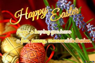 Happy Easter Here`s hoping you have  a fun, sunny, memorable Easter. 