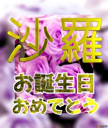 お誕生日 おめでとう 沙羅  Flower Congrat Background