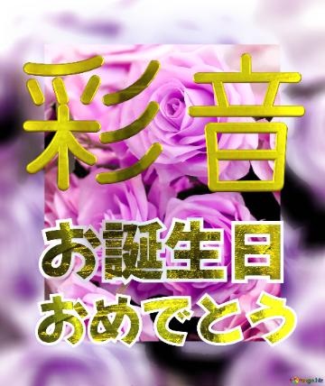 お誕生日 おめでとう 彩音  Flower Congrat Background