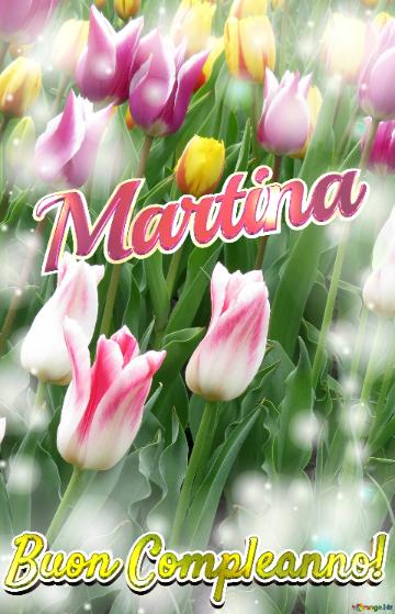 Buon Compleanno! Martina  Questi Tulipani Ti Portano La Speranza Per Il Futuro E La Felicità Per...