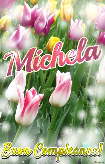Buon Compleanno! Michela  Questi Tulipani Ti Portano La Speranza Per Il Futuro E La Felicità Per...