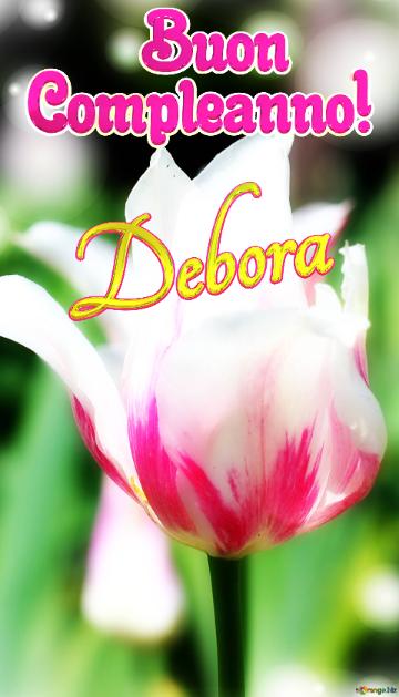       Buon  Compleanno! Debora  Che Questi Fiori Ti Portino La Stessa Bellezza E Felicità Della...