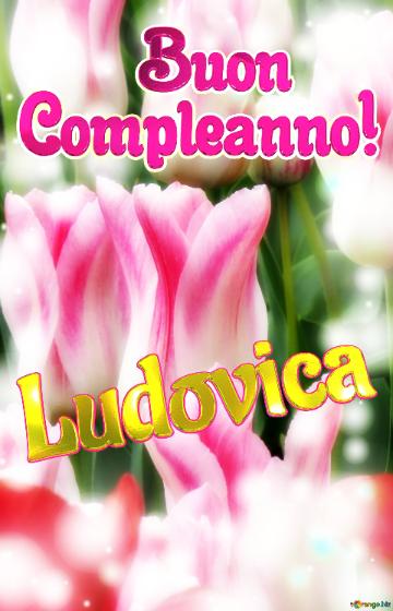       Buon  Compleanno! Ludovica  Che Questi Tulipani Ti Portino La Forza E Il Coraggio Per...