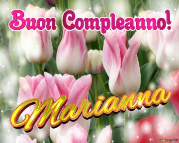 Buon Compleanno! Marianna  Questi Tulipani Ti Portano L`energia Della Vita E La Bellezza Della...
