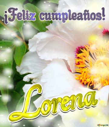 ¡feliz Cumpleaños! Lorena  La Vida En Plenitud: Flores Que Nos Inspiran A Seguir...
