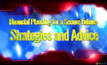 Financial Planning For A Secure Future:  Strategies And Advice  Blue Futuristic Shape. Computer...