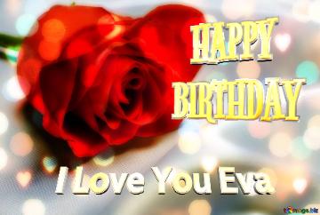   Happy Birthday I Love You Eva  Red Flower Rose Background